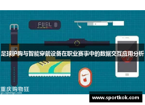 足球护胸与智能穿戴设备在职业赛事中的数据交互应用分析